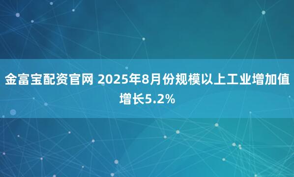 金富宝配资官网 2025年8月份规模以上工业增加值增长5.2%