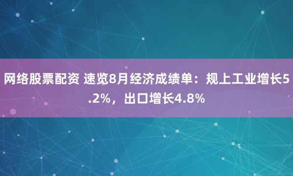 网络股票配资 速览8月经济成绩单：规上工业增长5.2%，出口增长4.8%
