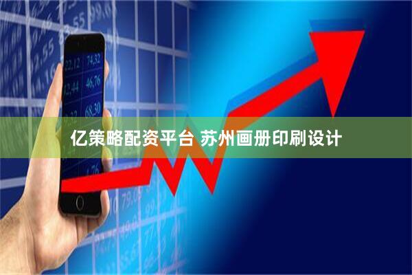 亿策略配资平台 苏州画册印刷设计