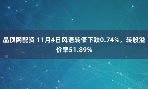 晶顶网配资 11月4日风语转债下跌0.74%，转股溢价率51.89%