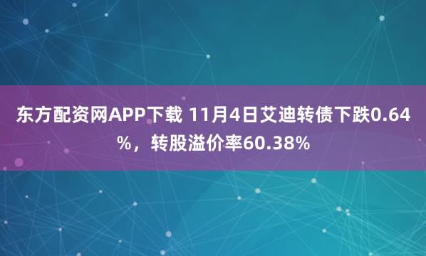 东方配资网APP下载 11月4日艾迪转债下跌0.64%，转股溢价率60.38%