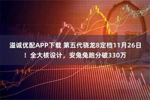 溢诚优配APP下载 第五代骁龙8定档11月26日！全大核设计，安兔兔跑分破330万