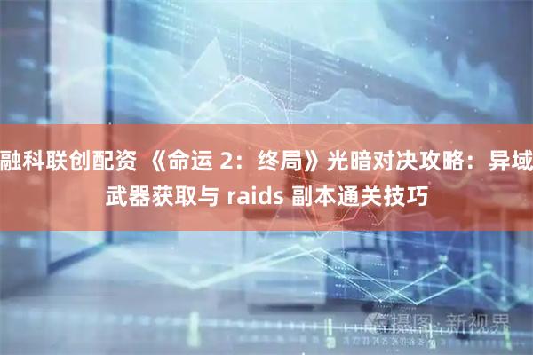 融科联创配资 《命运 2：终局》光暗对决攻略：异域武器获取与 raids 副本通关技巧