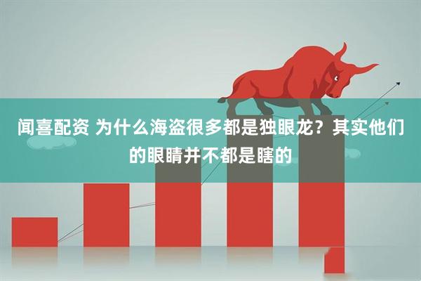 闻喜配资 为什么海盗很多都是独眼龙？其实他们的眼睛并不都是瞎的