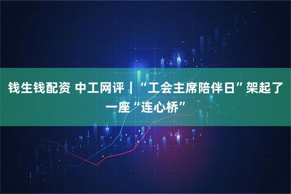 钱生钱配资 中工网评｜“工会主席陪伴日”架起了一座“连心桥”
