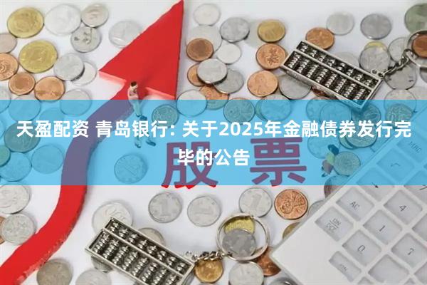 天盈配资 青岛银行: 关于2025年金融债券发行完毕的公告