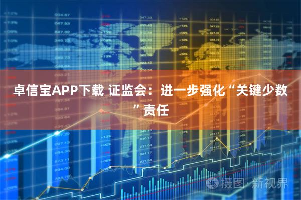 卓信宝APP下载 证监会：进一步强化“关键少数”责任